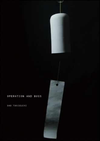 SHO TAKIGUCHI 『OPERATION AND BUGS 』